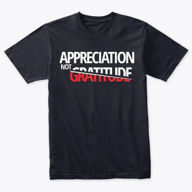 Appreciation NOT Gratitude Shirt