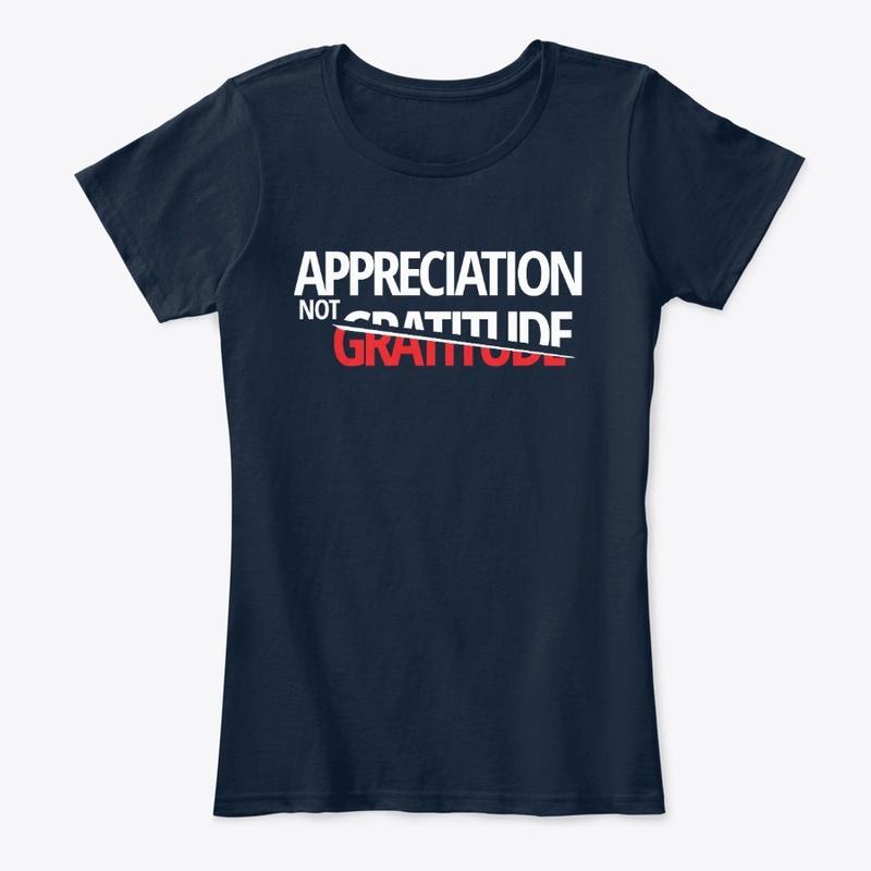 Appreciation NOT Gratitude Shirt